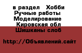  в раздел : Хобби. Ручные работы » Моделирование . Кировская обл.,Шишканы слоб.